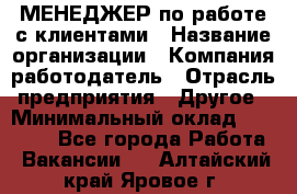 МЕНЕДЖЕР по работе с клиентами › Название организации ­ Компания-работодатель › Отрасль предприятия ­ Другое › Минимальный оклад ­ 35 000 - Все города Работа » Вакансии   . Алтайский край,Яровое г.